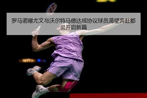 罗马诺曝尤文与沃尔特马德达成协议球员渴望奔赴都灵开启新篇（XCSPORT）